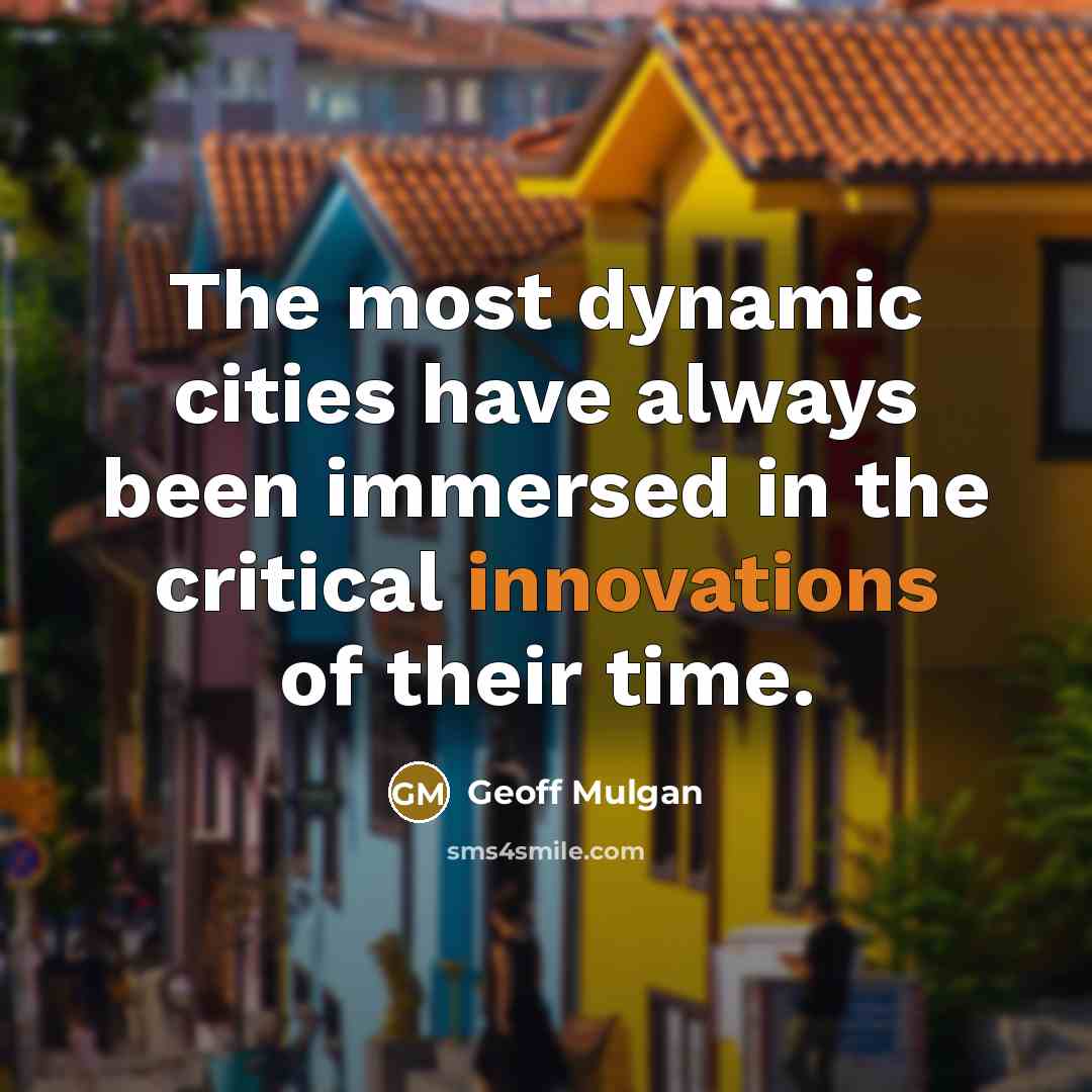 “The most dynamic cities have always been immersed in the critical innovations of their time.” quote by Geoff Mulgan