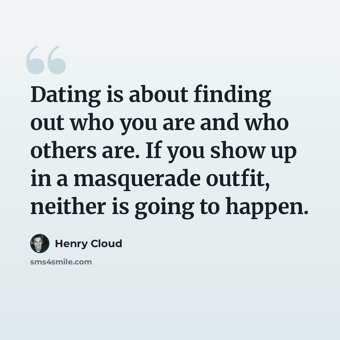 “Dating is about finding out who you are and who others are. If you show up in a masquerade outfit, neither is going to happen.” quote by Henry Cloud