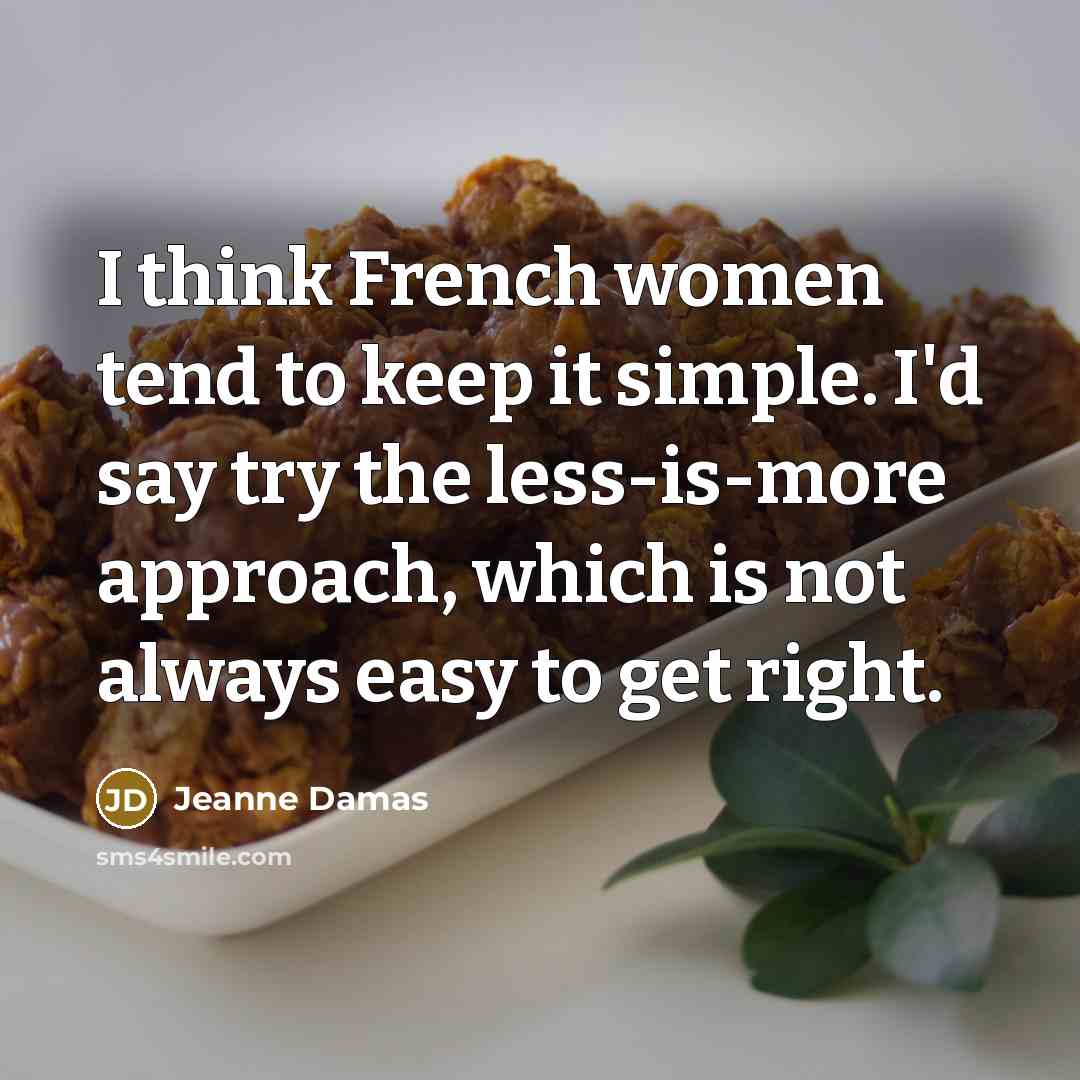 “I think French women tend to keep it simple. I'd say try the less-is-more approach, which is not always easy to get right.” quote by Jeanne Damas