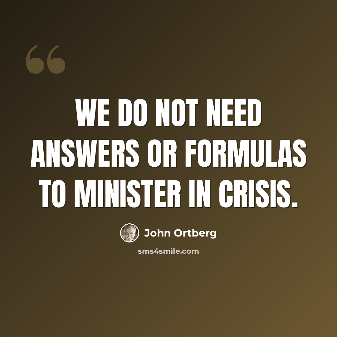 “We do not need answers or formulas to minister in crisis.” quote by John Ortberg