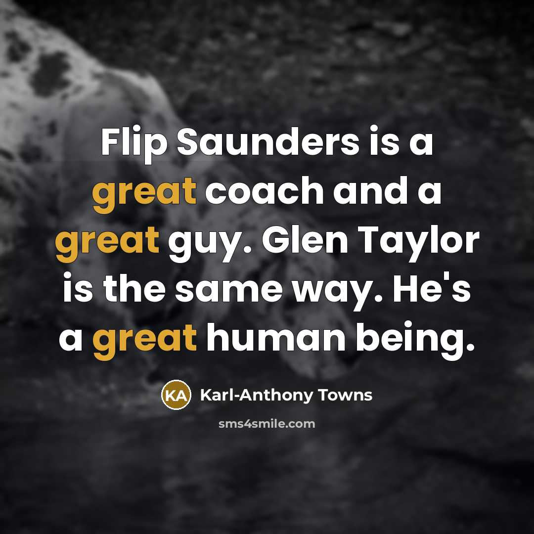 “Flip Saunders is a great coach and a great guy. Glen Taylor is the same way. He's a great human being.” quote by Karl-Anthony Towns