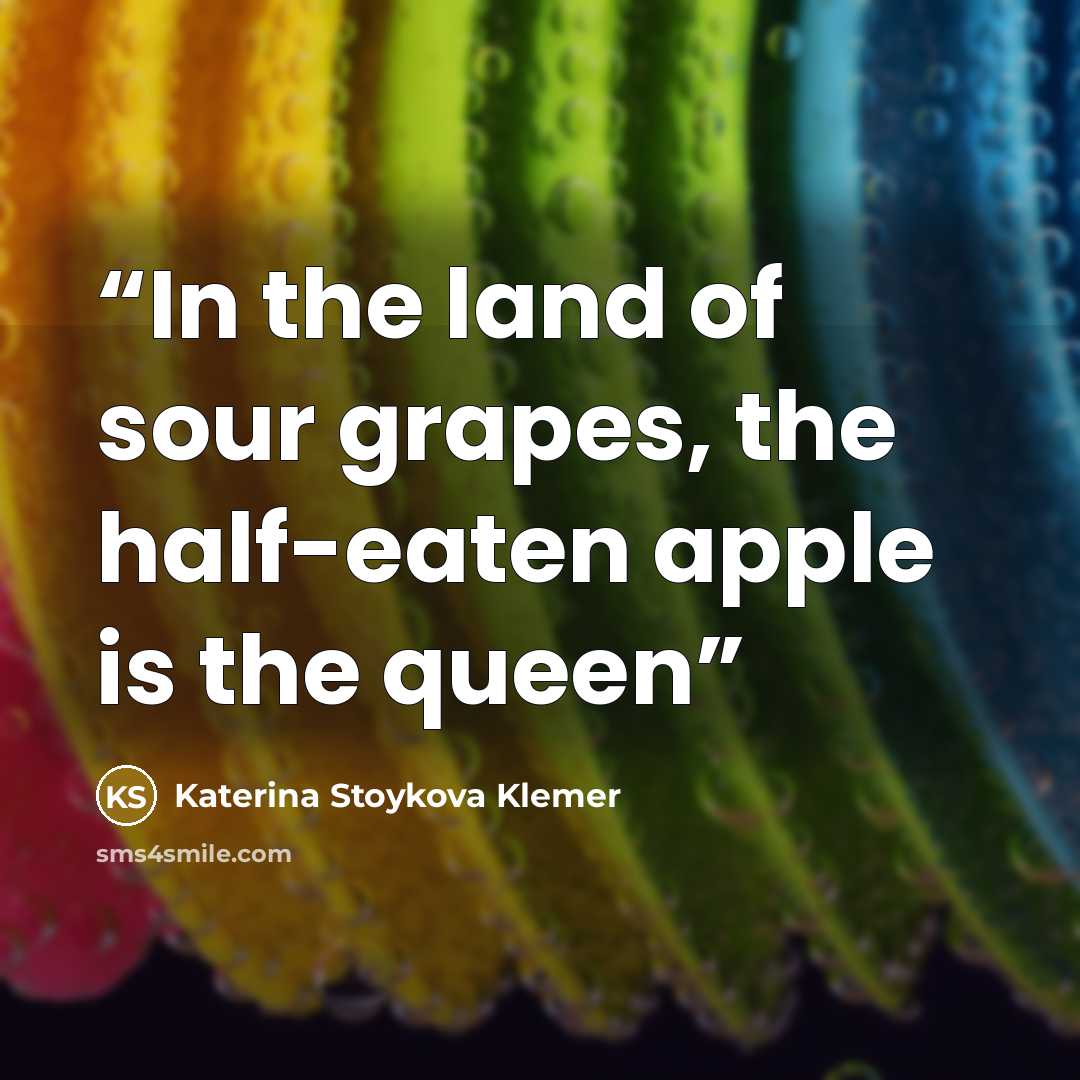 “In the land of sour grapes, the half-eaten apple is the queen” quote by Katerina Stoykova Klemer