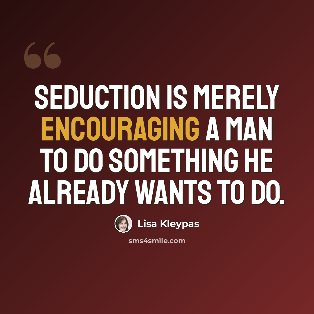 “Seduction is merely encouraging a man to do something he already wants to do.” quote by Lisa Kleypas