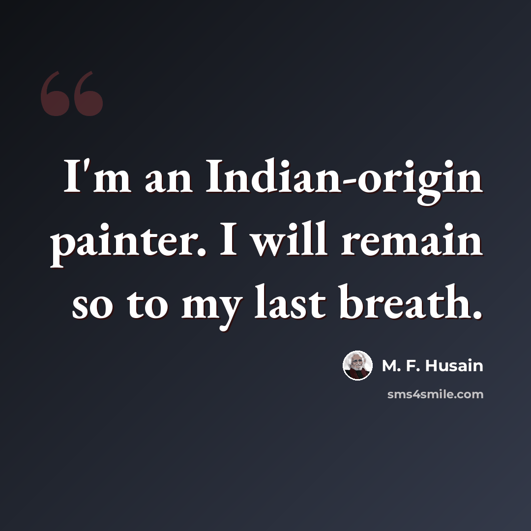 “I'm an Indian-origin painter. I will remain so to my last breath.” quote by M. F. Husain