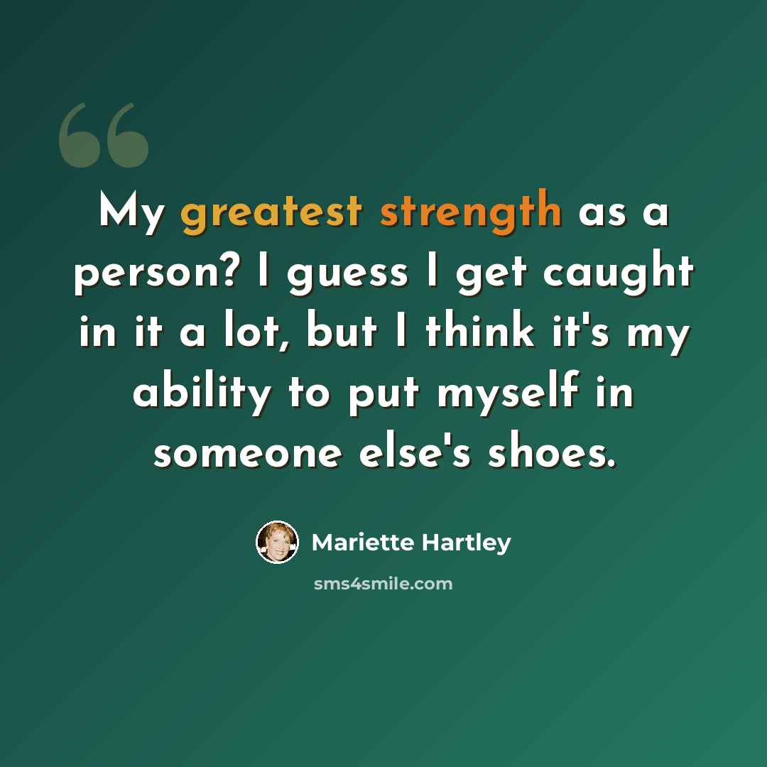“My greatest strength as a person? I guess I get caught in it a lot, but I think it's my ability to put myself in someone else's shoes.” quote by Mariette Hartley