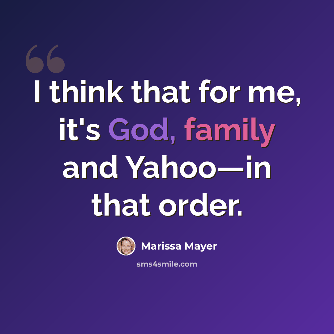 “I think that for me, it's God, family and Yahoo—in that order.” quote by Marissa Mayer