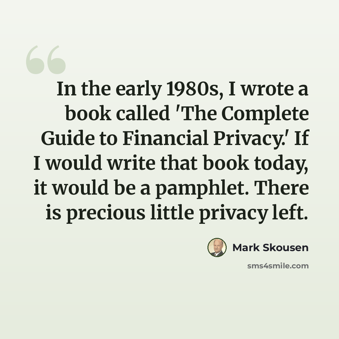 “In the early 1980s, I wrote a book called 'The Complete Guide to Financial Privacy.' If I would write that book today, it would be a pamphlet. There is precious little privacy left.” quote by Mark Skousen