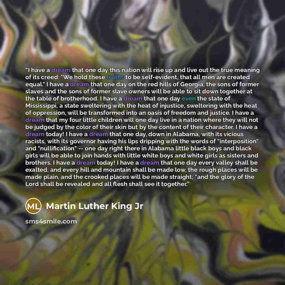 “I have a dream that one day this nation will rise up and live out the true meaning of its creed: "We hold these truths to be self-evident, that all men are created equal." I have a dream that one day on the red hills of Georgia, the sons of former slaves and the sons of former slave owners will be…” quote by Martin Luther King Jr