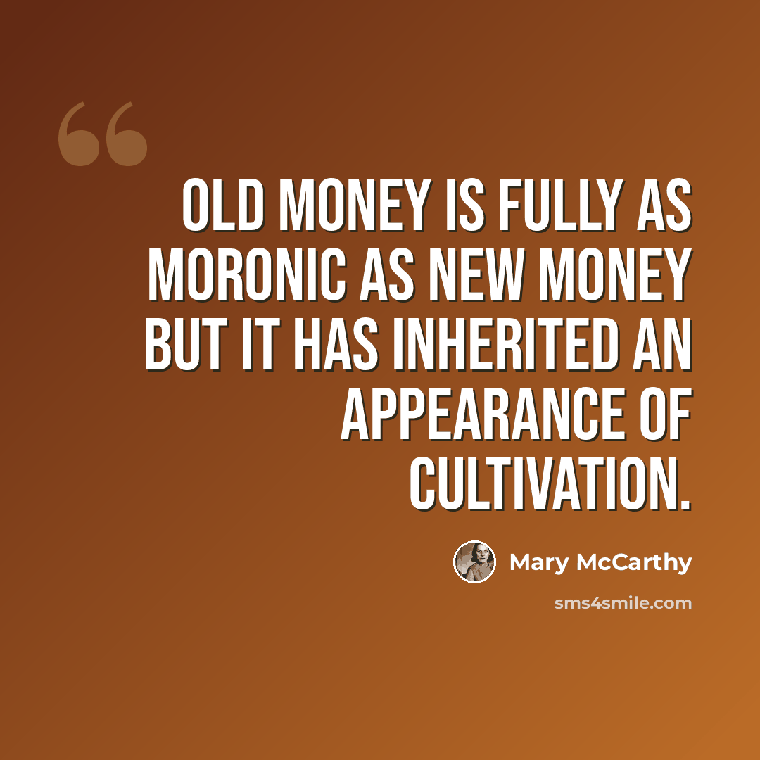 “Old money is fully as moronic as new money but it has inherited an appearance of cultivation.” quote by Mary McCarthy