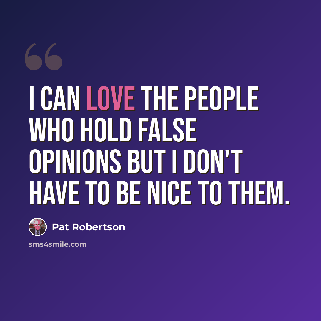 “I can love the people who hold false opinions but I don't have to be nice to them.” quote by Pat Robertson