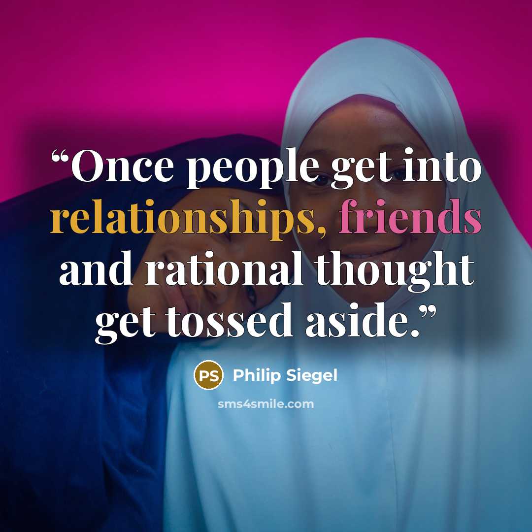 “Once people get into relationships, friends and rational thought get tossed aside.” quote by Philip Siegel