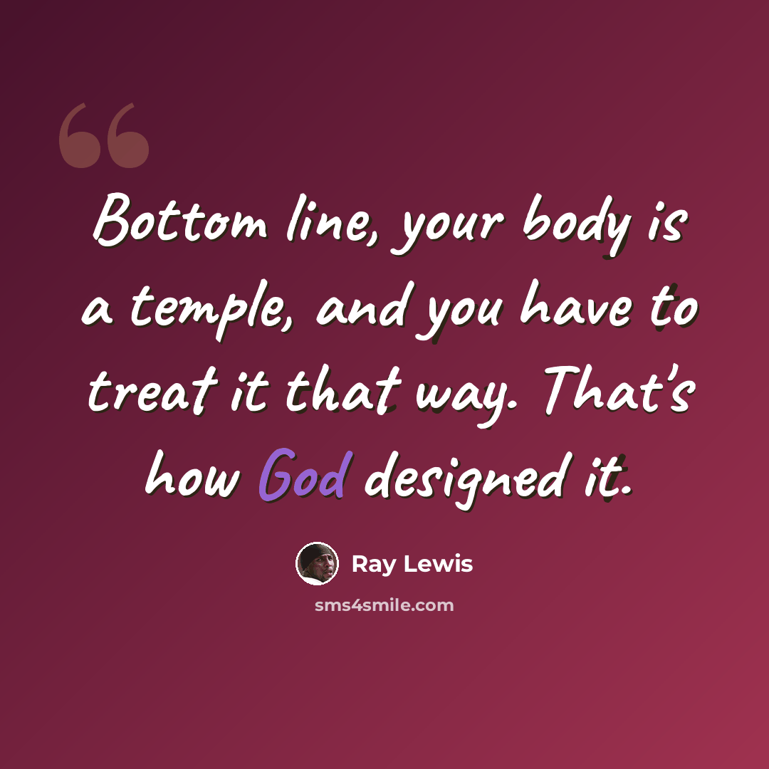 “Bottom line, your body is a temple, and you have to treat it that way. That's how God designed it.” quote by Ray Lewis