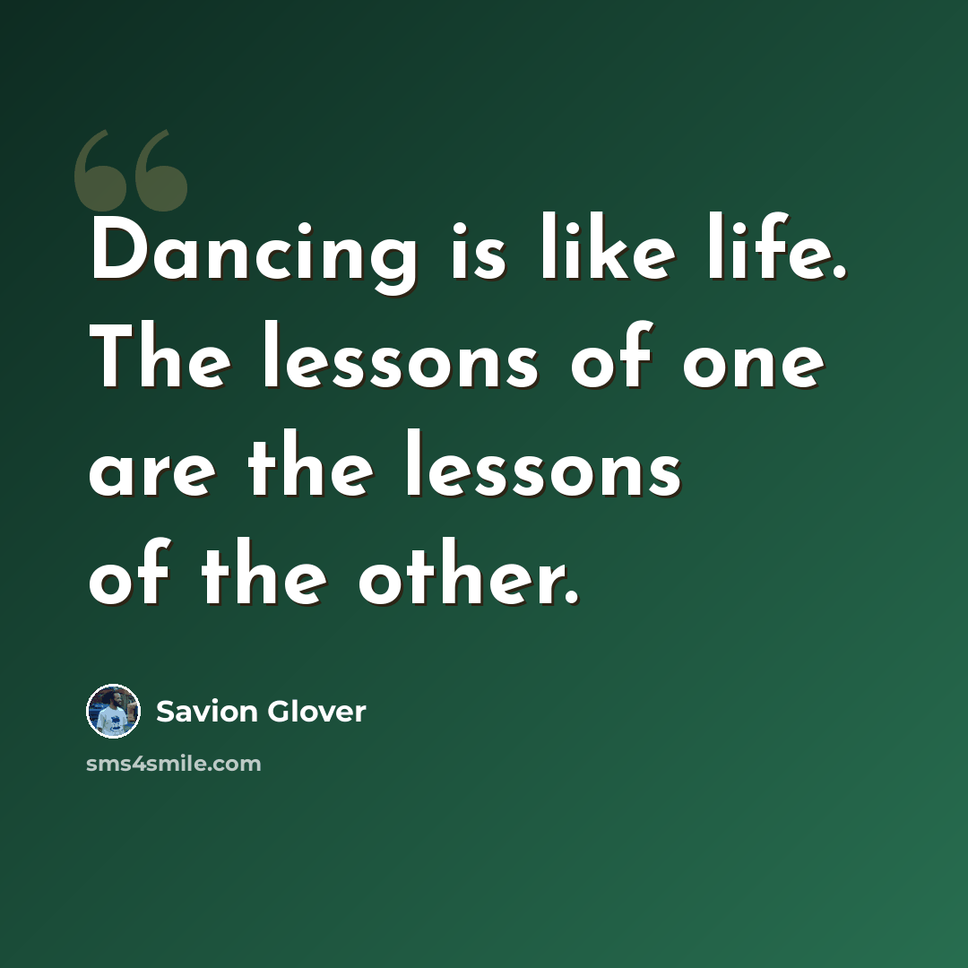 “Dancing is like life. The lessons of one are the lessons of the other.” quote by Savion Glover
