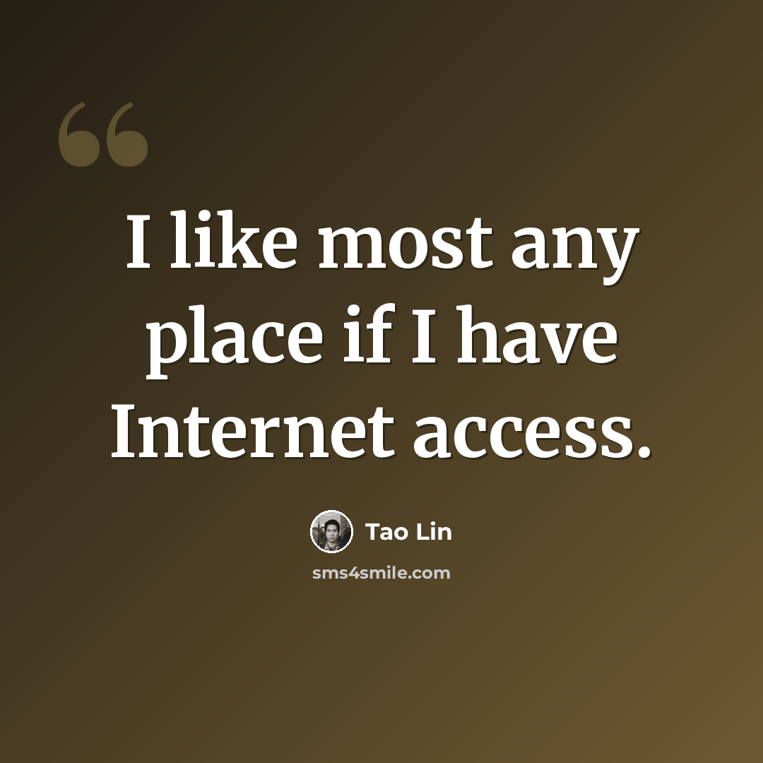 “I like most any place if I have Internet access.” quote by Tao Lin