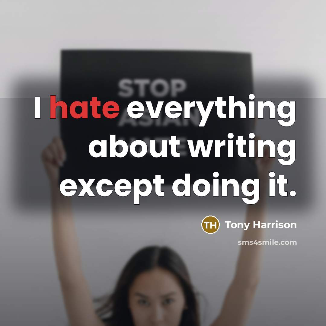 “I hate everything about writing except doing it.” quote by Tony Harrison