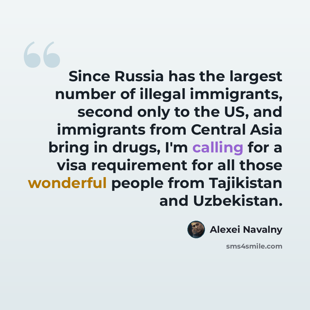 “Since Russia has the largest number of illegal immigrants, second only to the US, and immigrants from Central Asia bring in drugs, I'm calling for a visa requirement for all those wonderful people from Tajikistan and Uzbekistan.” quote by Alexei Navalny