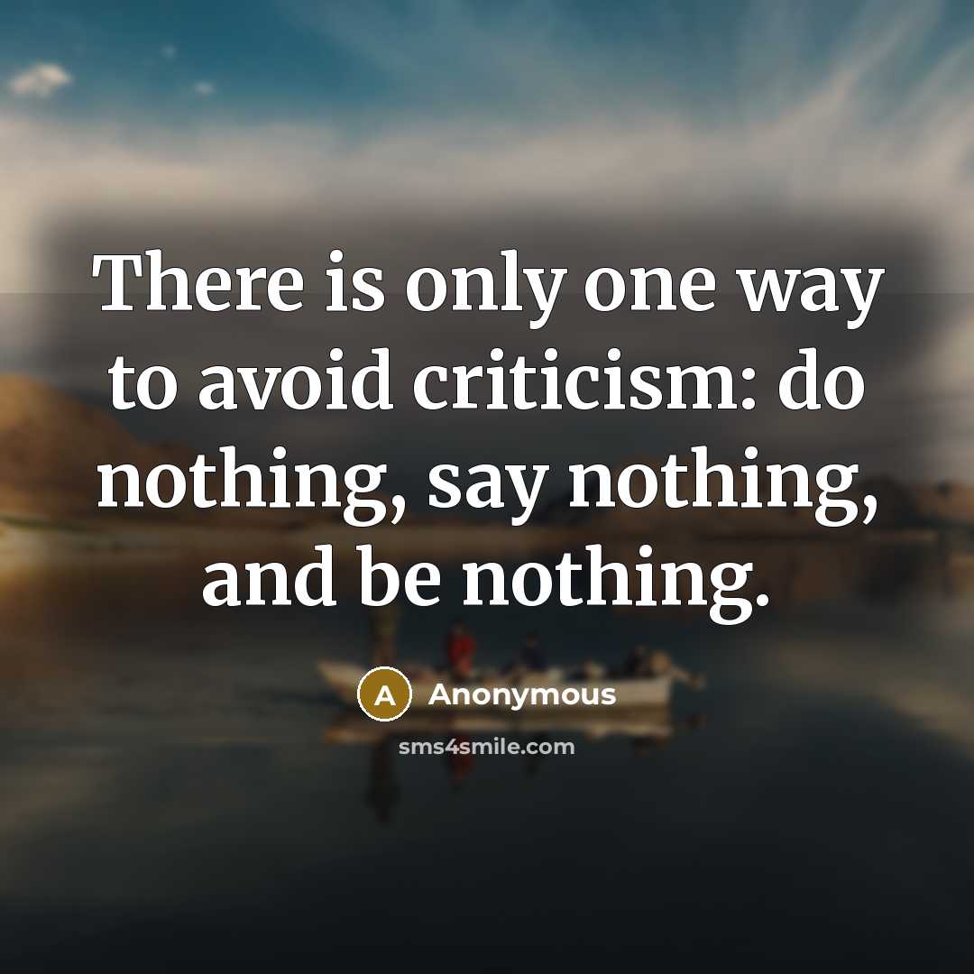 “There is only one way to avoid criticism: do nothing, say nothing, and be nothing.” quote by Anonymous