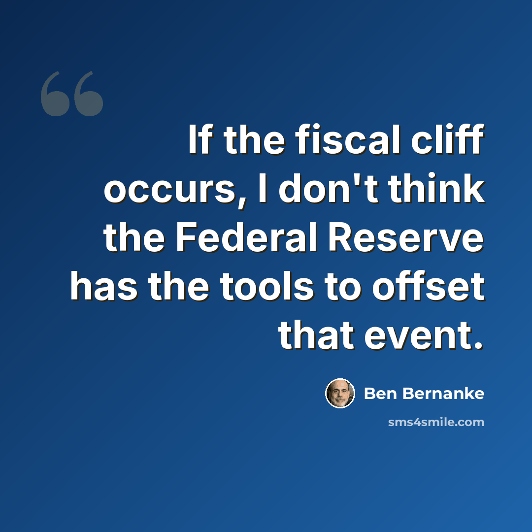 “If the fiscal cliff occurs, I don't think the Federal Reserve has the tools to offset that event.” quote by Ben Bernanke