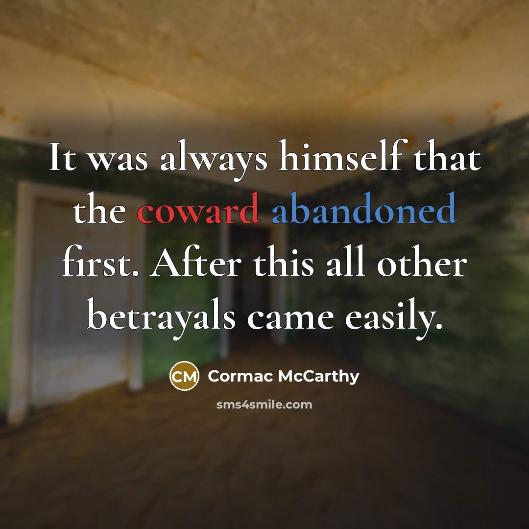 “It was always himself that the coward abandoned first. After this all other betrayals came easily.” quote by Cormac McCarthy