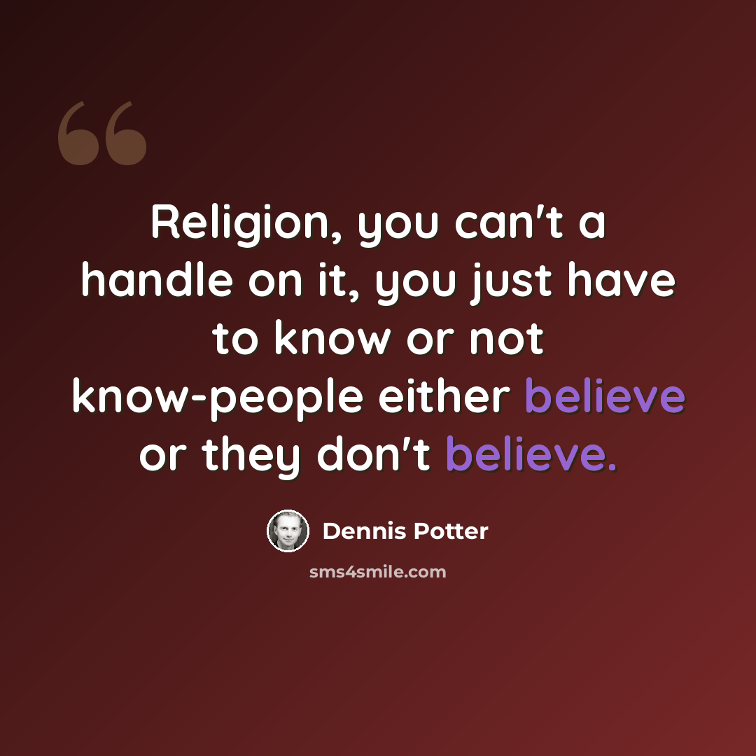 “Religion, you can't a handle on it, you just have to know or not know-people either believe or they don't believe.” quote by Dennis Potter