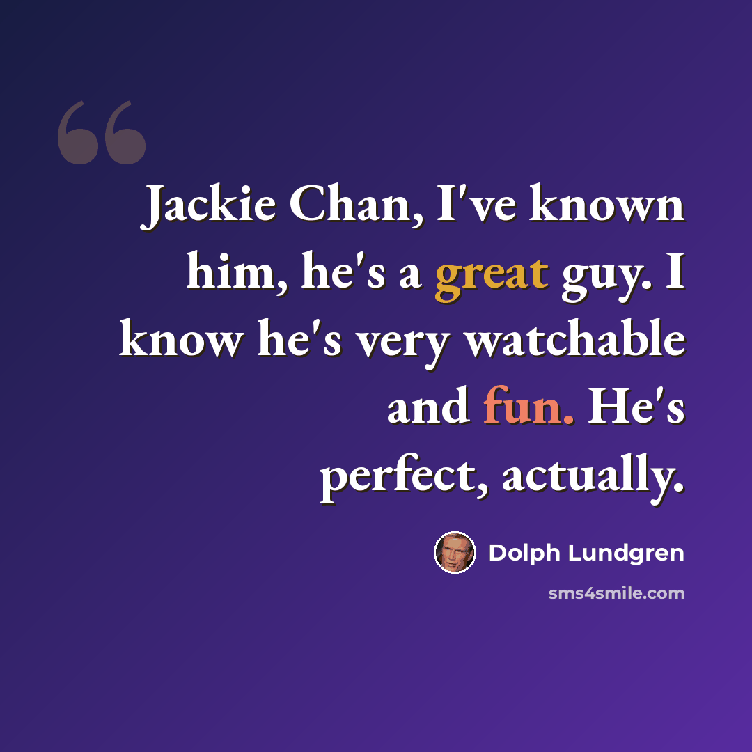 “Jackie Chan, I've known him, he's a great guy. I know he's very watchable and fun. He's perfect, actually.” quote by Dolph Lundgren