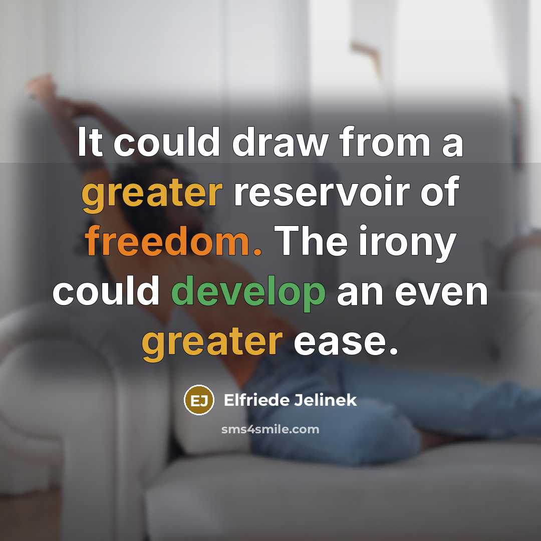 “It could draw from a greater reservoir of freedom. The irony could develop an even greater ease.” quote by Elfriede Jelinek