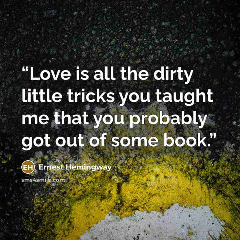 “Love is all the dirty little tricks you taught me that you probably got out of some book.” quote by Ernest Hemingway