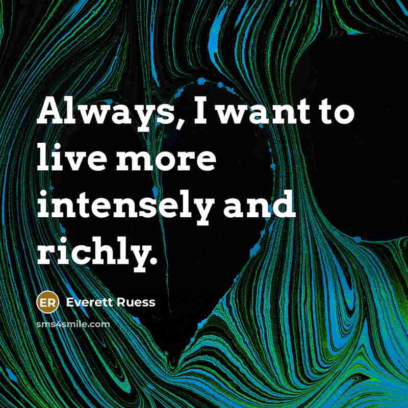 “Always, I want to live more intensely and richly.” quote by Everett Ruess