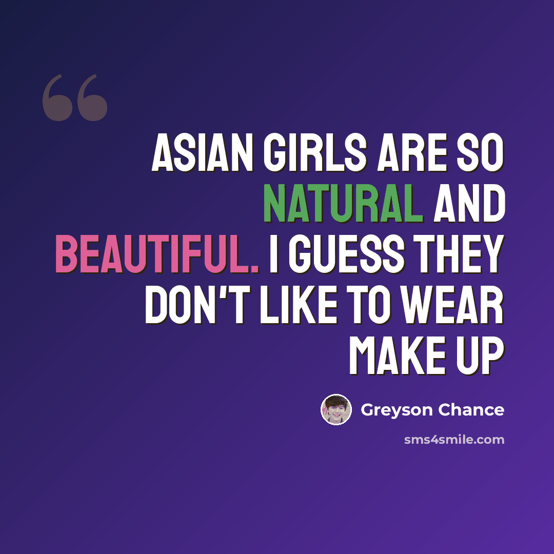 “Asian girls are so natural and beautiful. I guess they don't like to wear make up” quote by Greyson Chance