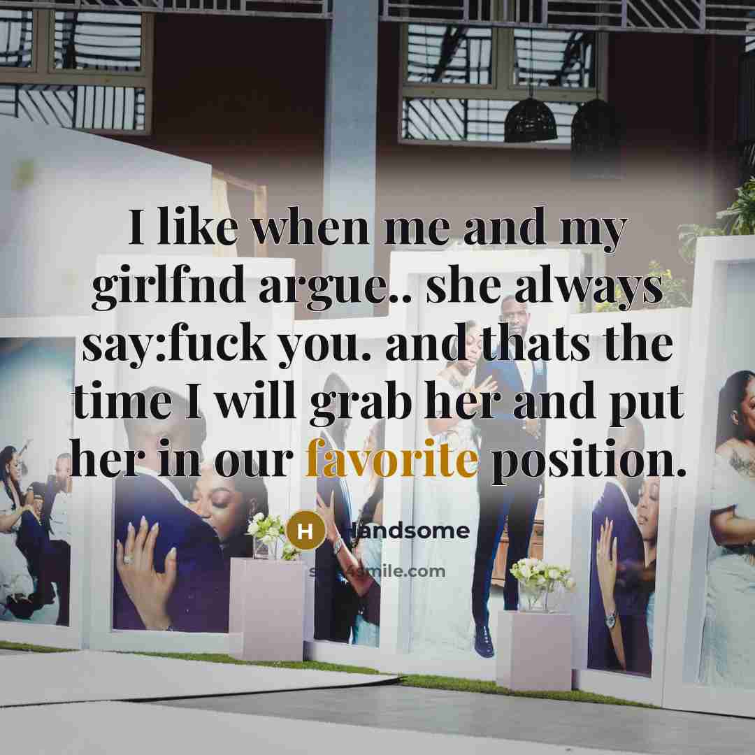 “I like when me and my girlfnd argue.. she always say:fuck you. and thats the time I will grab her and put her in our favorite position.” quote by Handsome