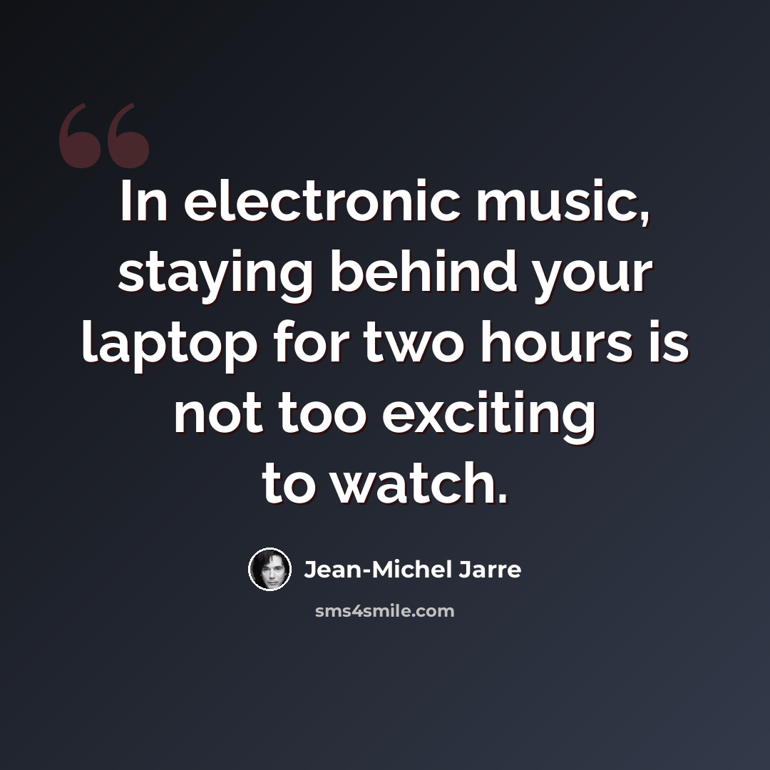 “In electronic music, staying behind your laptop for two hours is not too exciting to watch.” quote by Jean-Michel Jarre