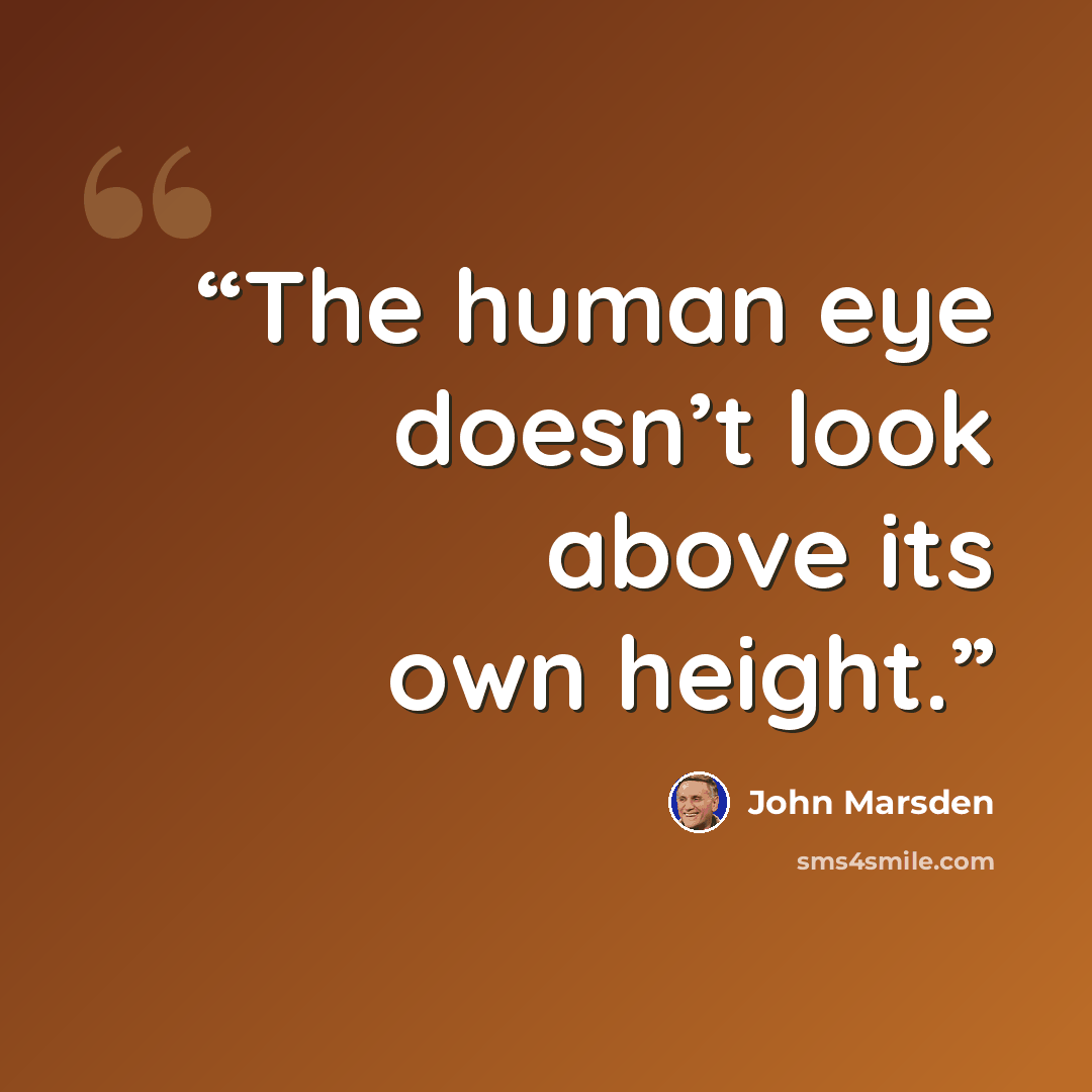 “The human eye doesn’t look above its own height.” quote by John Marsden