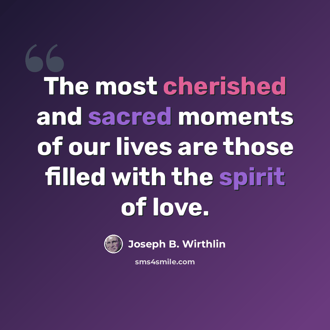 “The most cherished and sacred moments of our lives are those filled with the spirit of love.” quote by Joseph B. Wirthlin