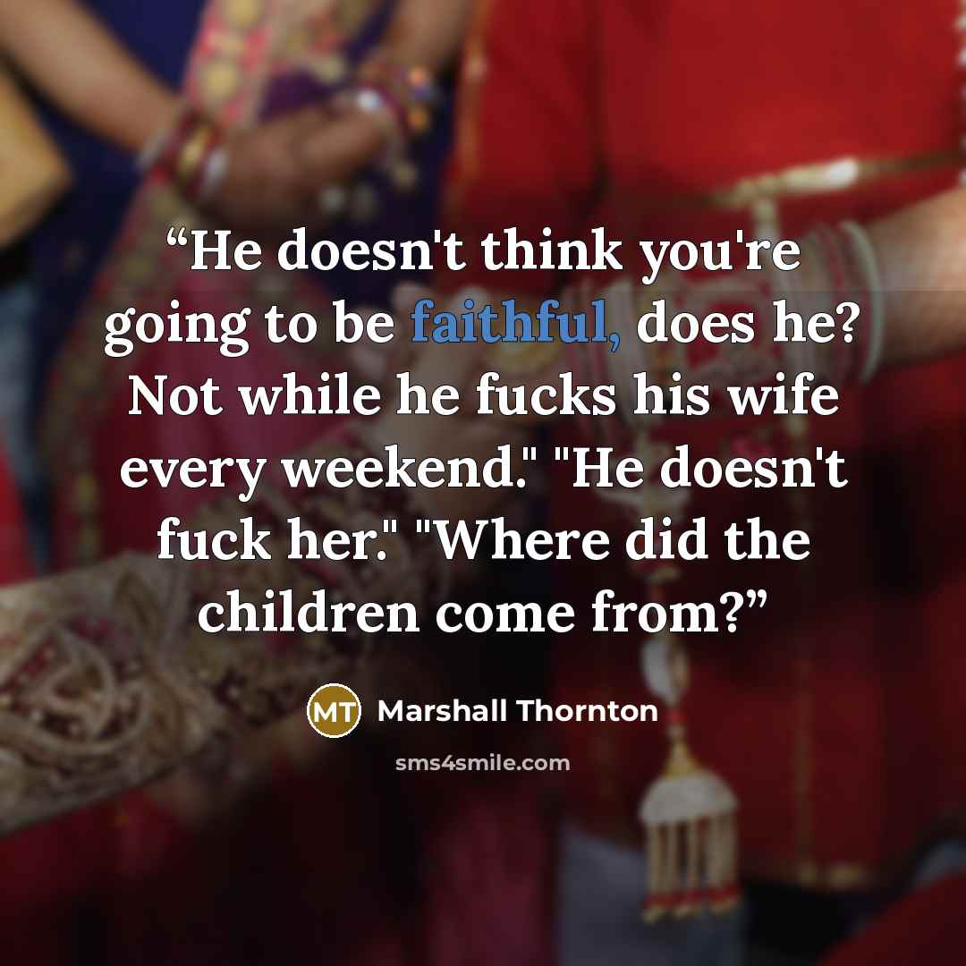 “He doesn't think you're going to be faithful, does he? Not while he fucks his wife every weekend." "He doesn't fuck her." "Where did the children come from?” quote by Marshall Thornton