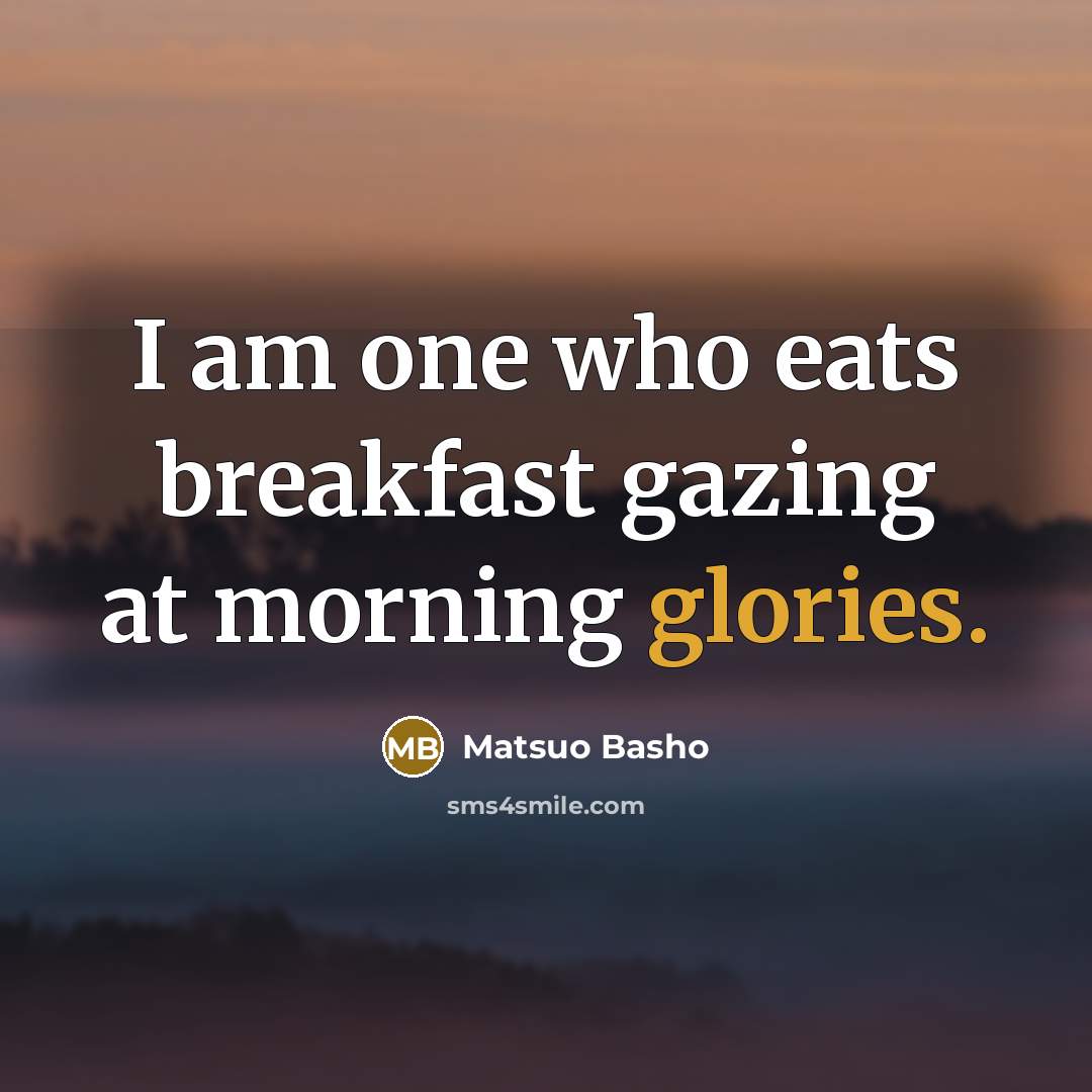 “I am one who eats breakfast gazing at morning glories.” quote by Matsuo Basho