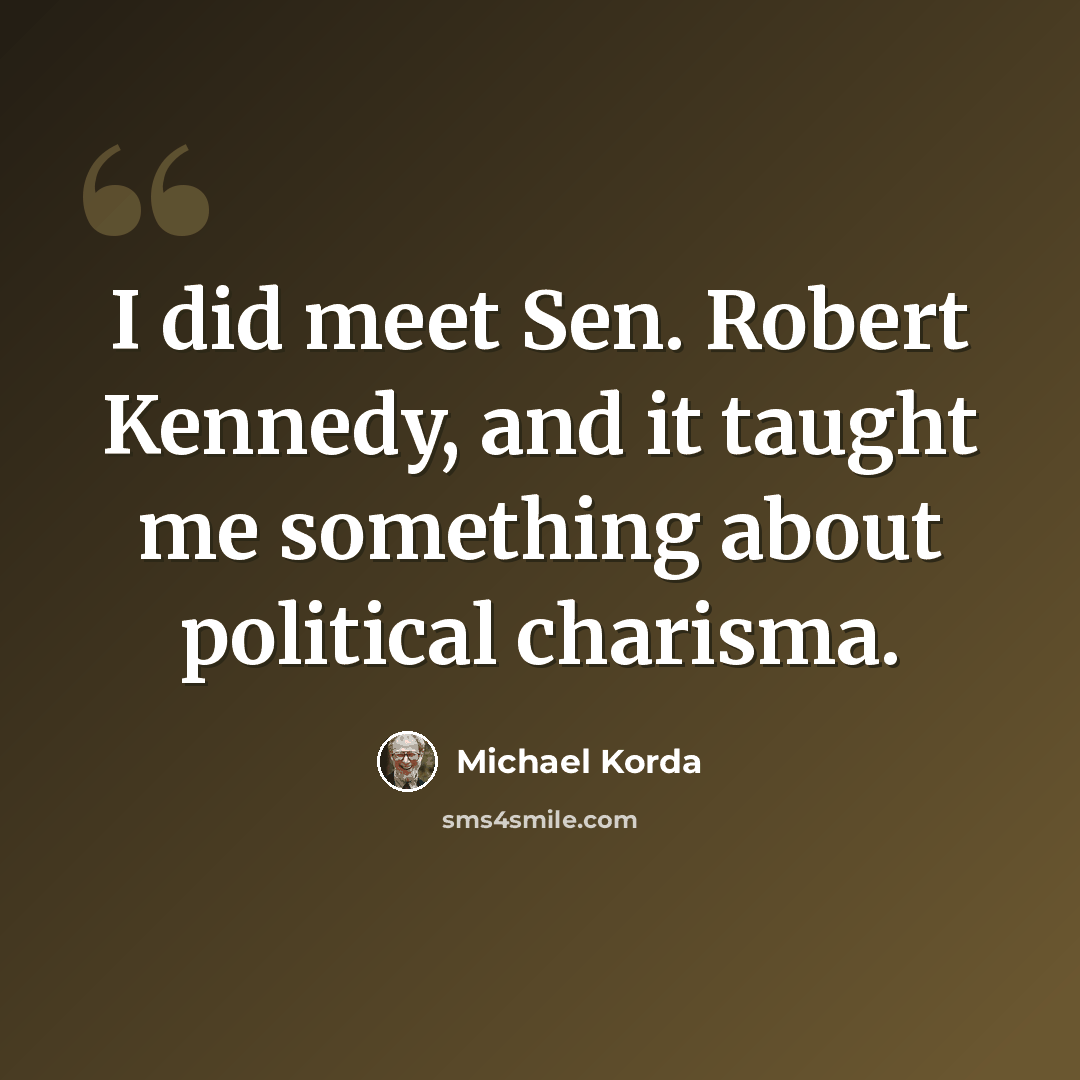 “I did meet Sen. Robert Kennedy, and it taught me something about political charisma.” quote by Michael Korda