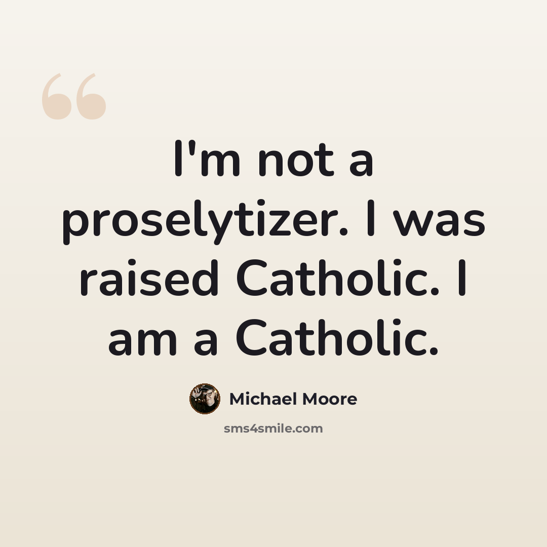 “I'm not a proselytizer. I was raised Catholic. I am a Catholic.” quote by Michael Moore