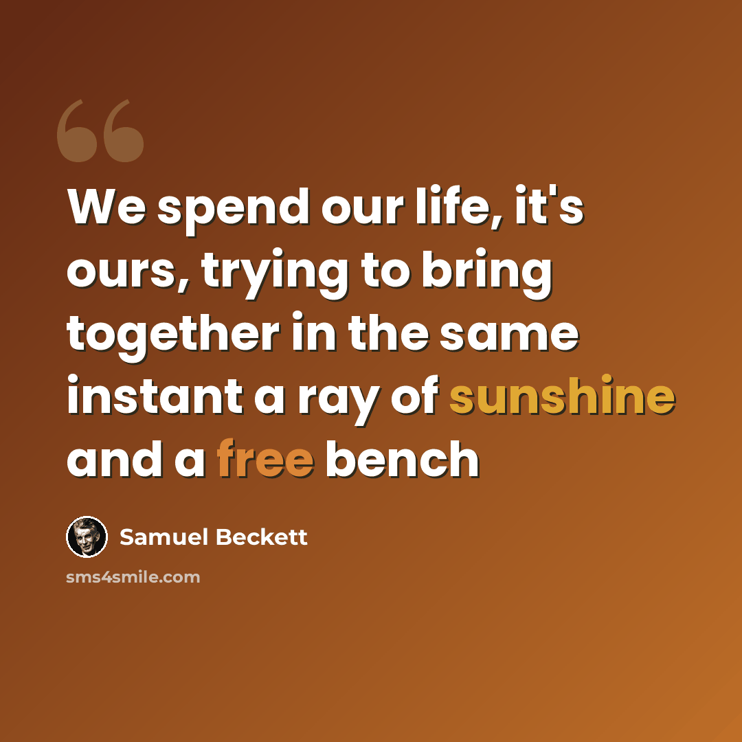 “We spend our life, it's ours, trying to bring together in the same instant a ray of sunshine and a free bench” quote by Samuel Beckett