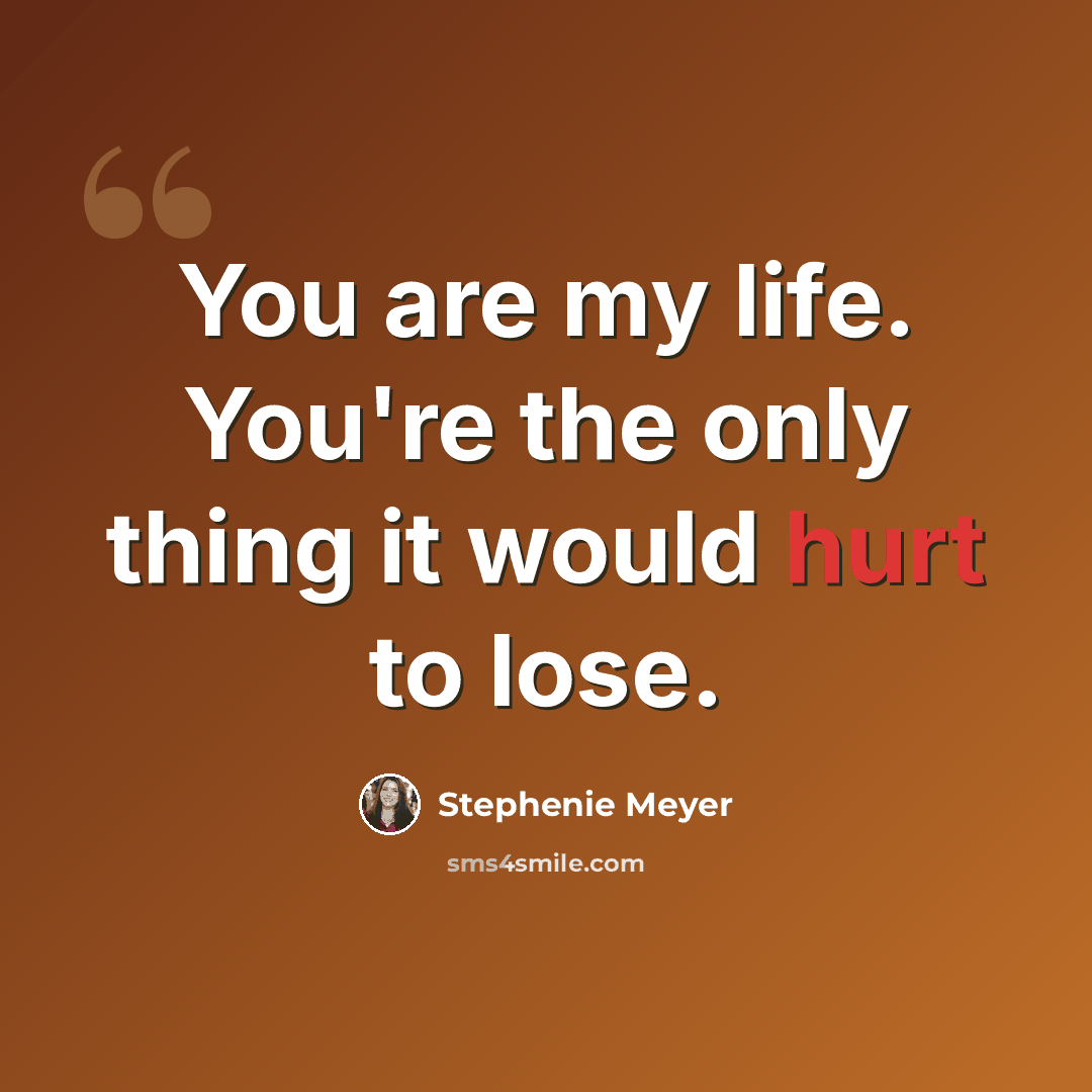 “You are my life. You're the only thing it would hurt to lose.” quote by Stephenie Meyer
