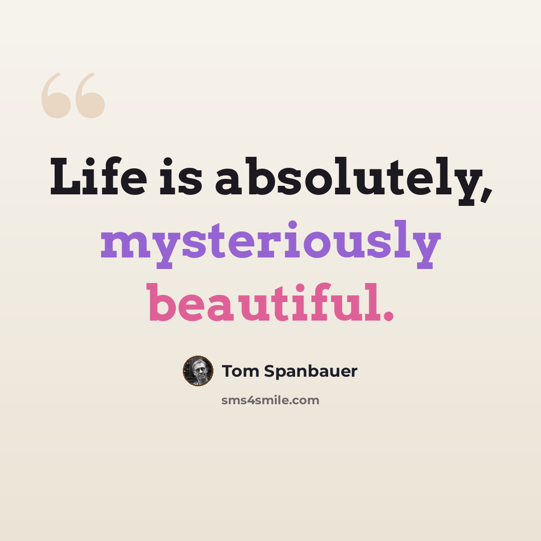 “Life is absolutely, mysteriously beautiful.” quote by Tom Spanbauer