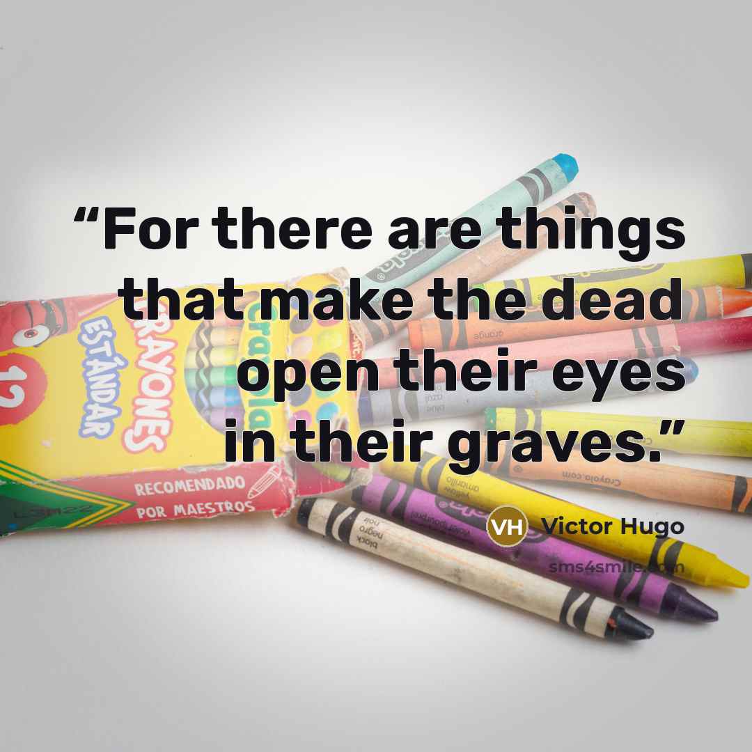 “For there are things that make the dead open their eyes in their graves.” quote by Victor Hugo