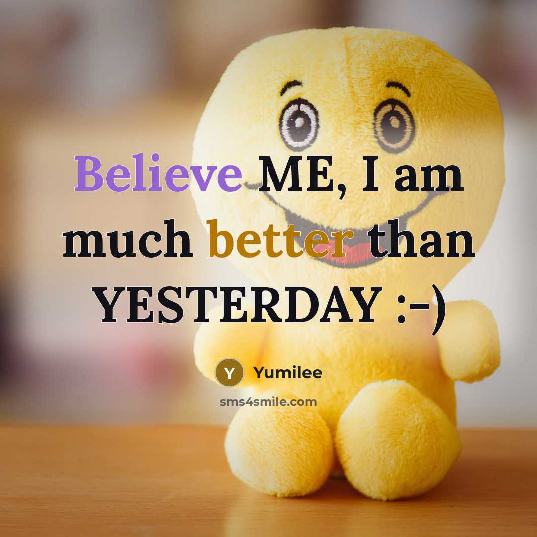 “Believe ME, I am much better than YESTERDAY :-)” quote by Yumilee