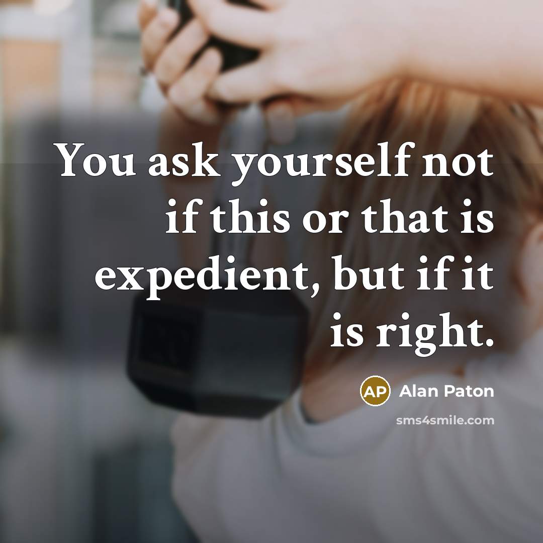 “You ask yourself not if this or that is expedient, but if it is right.” quote by Alan Paton