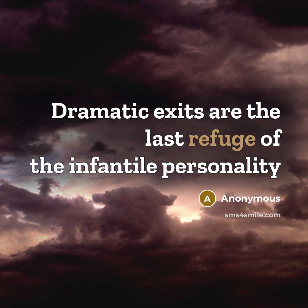 “Dramatic exits are the last refuge of the infantile personality” quote by Anonymous