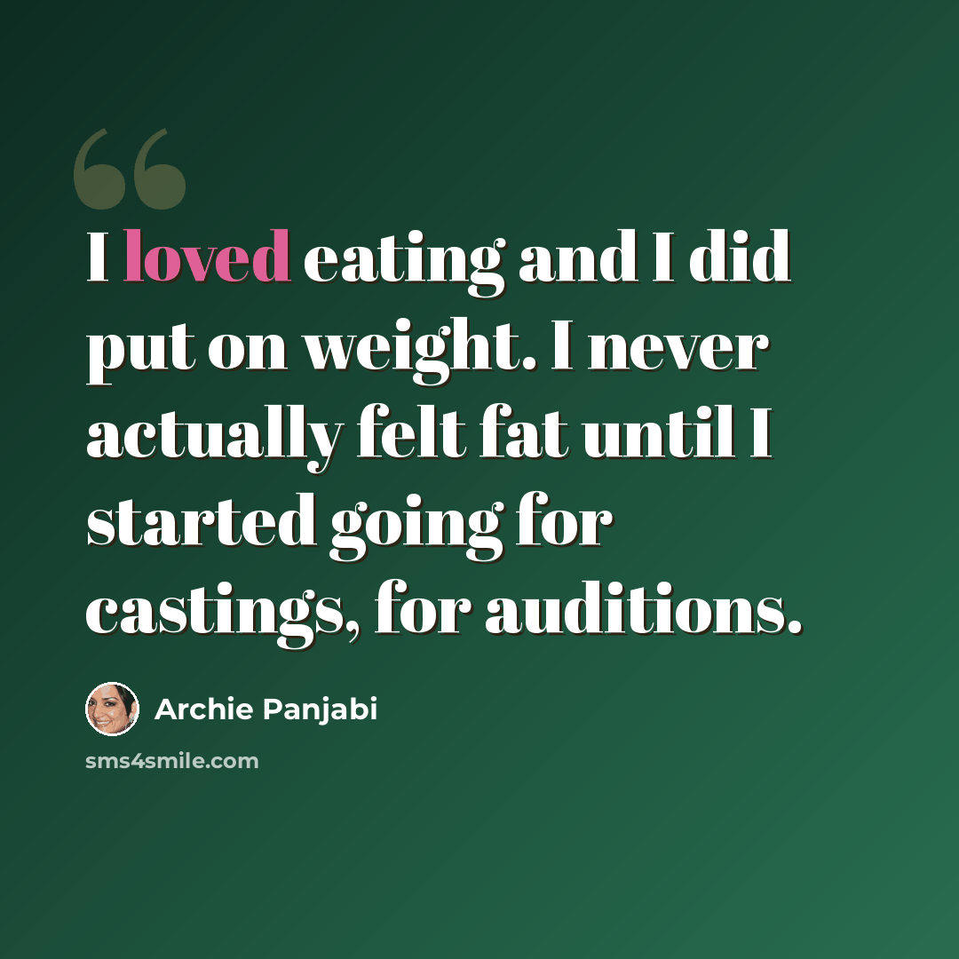 “I loved eating and I did put on weight. I never actually felt fat until I started going for castings, for auditions.” quote by Archie Panjabi