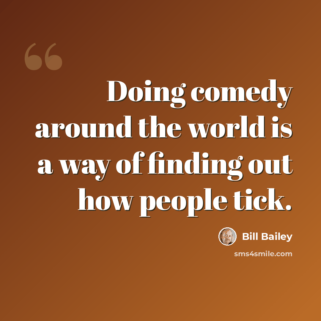 “Doing comedy around the world is a way of finding out how people tick.” quote by Bill Bailey
