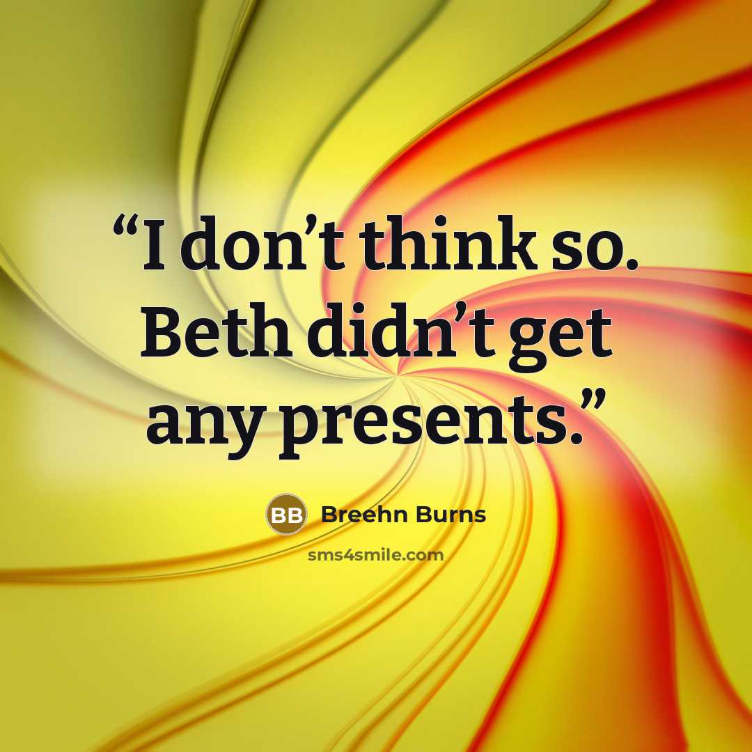 “I don’t think so. Beth didn’t get any presents.” quote by Breehn Burns