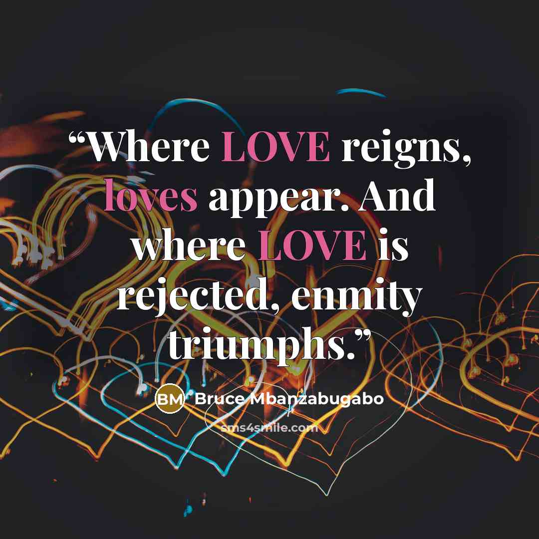 “Where LOVE reigns, loves appear. And where LOVE is rejected, enmity triumphs.” quote by Bruce Mbanzabugabo