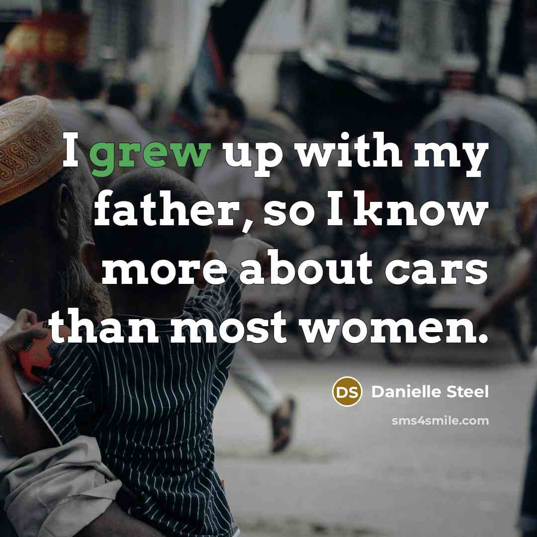 “I grew up with my father, so I know more about cars than most women.” quote by Danielle Steel