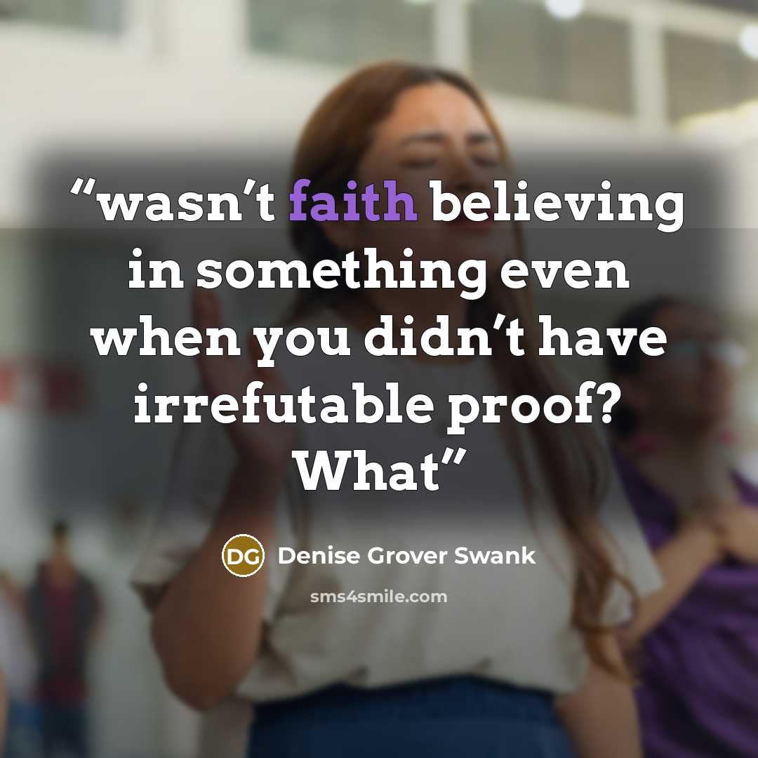 “wasn’t faith believing in something even when you didn’t have irrefutable proof? What” quote by Denise Grover Swank